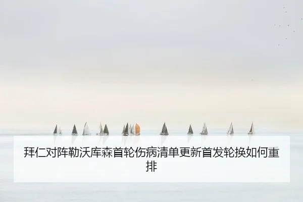 拜仁对阵勒沃库森首轮伤病清单更新首发轮换如何重排